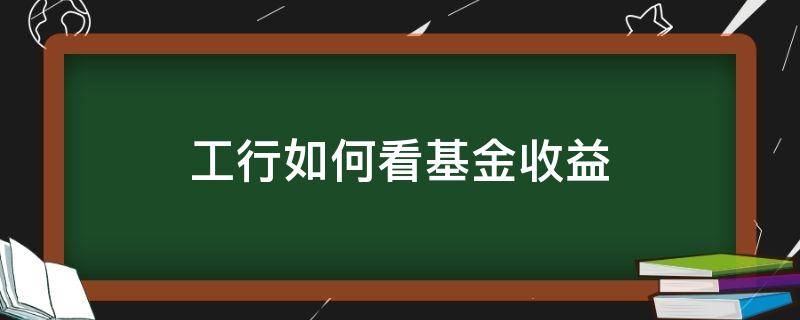 工行理财产品在哪里看收益 工行如何看基金收益