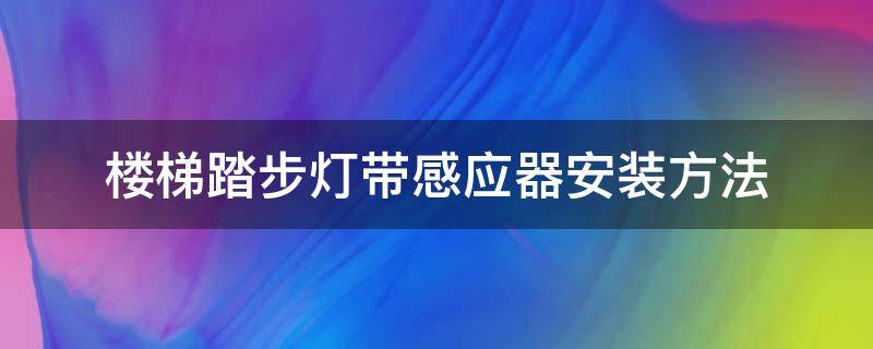 楼梯踏步灯带感应器安装方法（楼梯踏步感应灯带怎么安装）