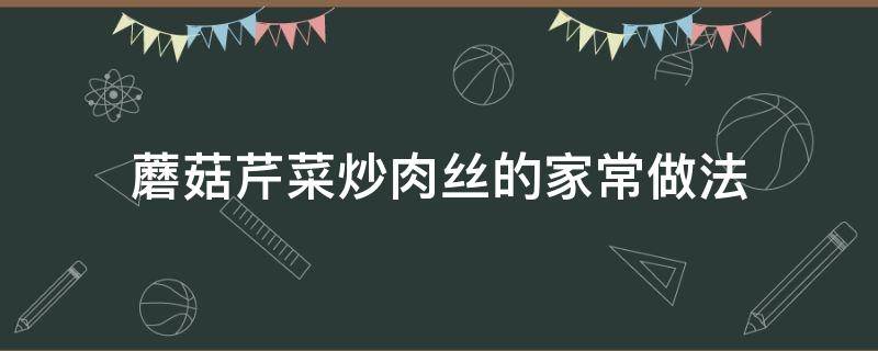 蘑菇芹菜炒肉丝的家常做法 蘑菇西芹炒肉丝的做法