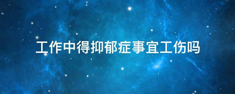 工作中得抑郁症事宜工伤吗 因工作导致抑郁算工伤吗