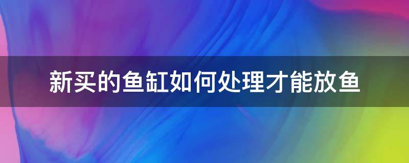 新买的鱼缸如何处理才能放鱼高锰酸钾 新买的鱼缸如何处理才能放鱼