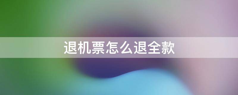 退机票怎么退全款 智行退机票怎么退全款