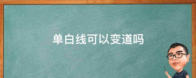 单白线可以变道吗（白色单行线可以变道吗）