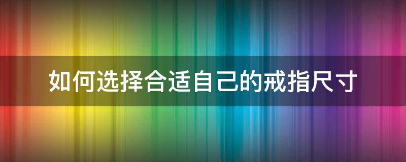 如何选择合适自己的戒指尺寸 戒指尺寸应该怎么选