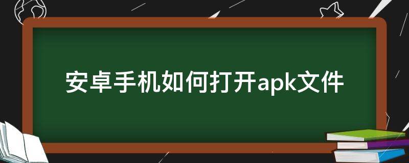 安卓手机如何打开apk文件 安卓手机如何打开.apk文件