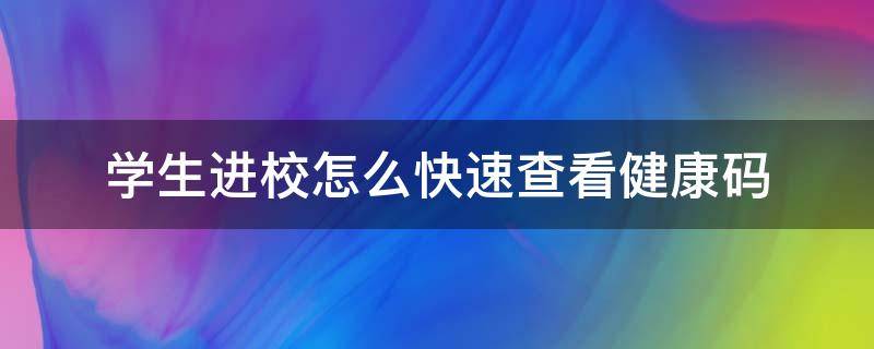 学生进校怎么快速查看健康码 怎样获取学生入学健康码