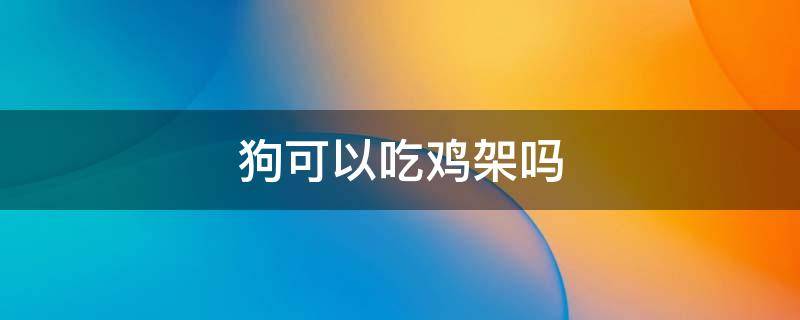 狗可以吃鸡架子吗 狗可以吃鸡架吗