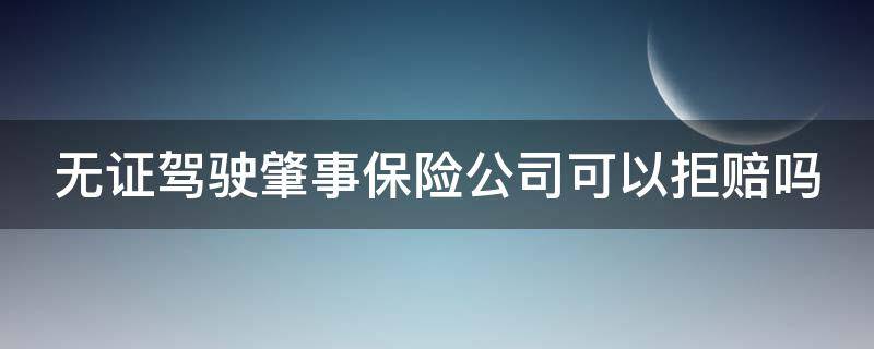 无证驾驶肇事保险公司可以拒赔吗 无证驾驶肇事保险公司可以拒赔吗