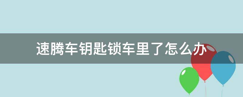 速腾车钥匙锁车里了怎么办（速腾车钥匙锁车里了怎么办新款）