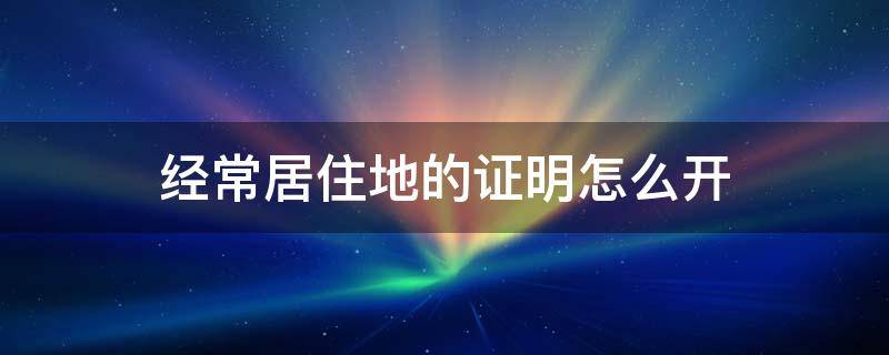 经常居住地如何证明 经常居住地的证明怎么开