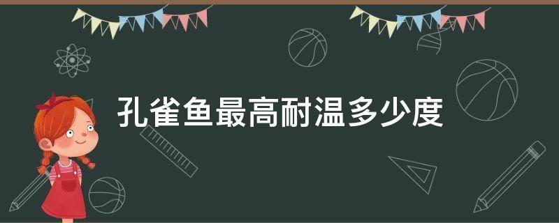 孔雀鱼耐受最高温度 孔雀鱼最高耐温多少度