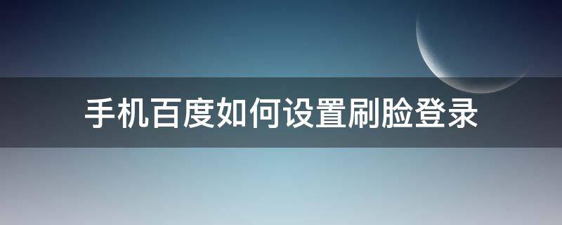 手机百度如何设置刷脸登录 百度账号怎么关闭刷脸登录