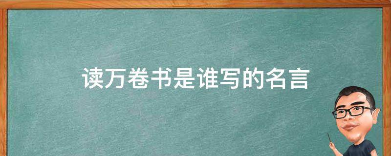 读万卷书的名人名言 读万卷书是谁写的名言