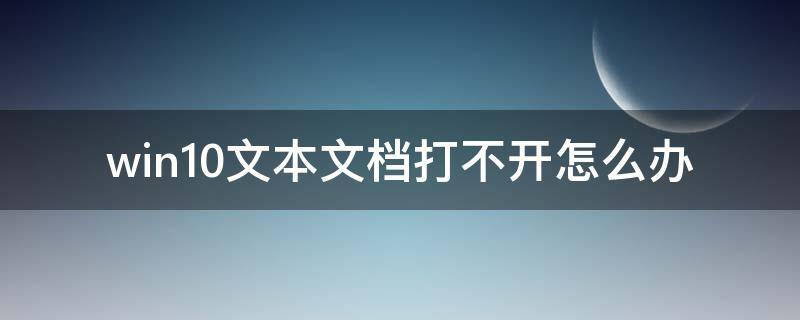 windows10文本文档打不开 win10文本文档打不开怎么办