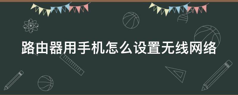 路由器用手机怎么设置无线网络 路由器用手机如何设置上网