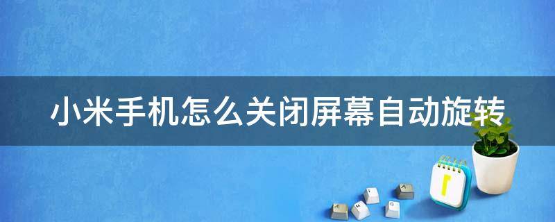 小米手机怎么关闭屏幕自动旋转 小米手机怎么关闭屏幕自动旋转