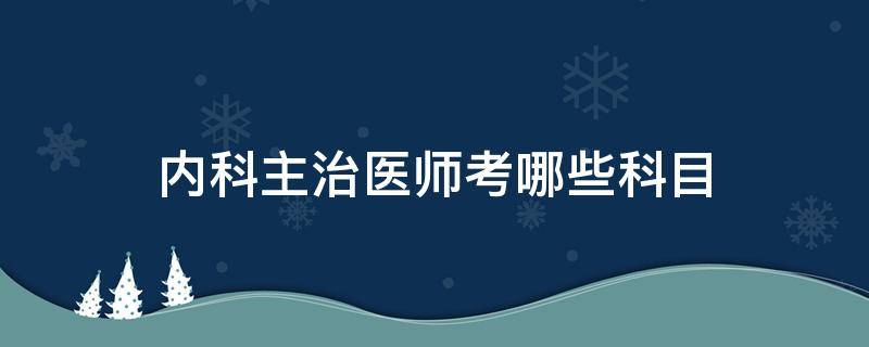 内科主治医师考哪些科目 内科主治医生考试科目