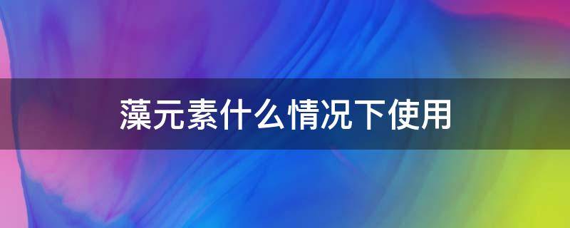 藻元素如何使用 藻元素什么情况下使用