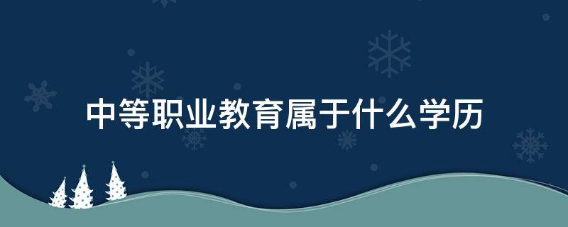 中等职业教育属于什么学历 中等技术教育属于什么学历