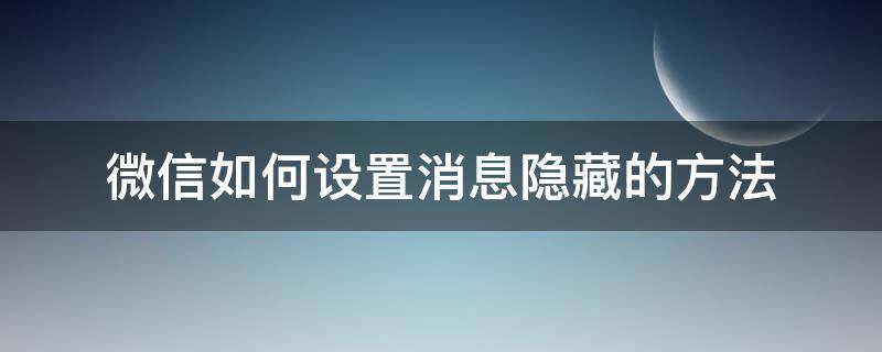 微信怎么设置来信息隐藏 微信如何设置消息隐藏的方法