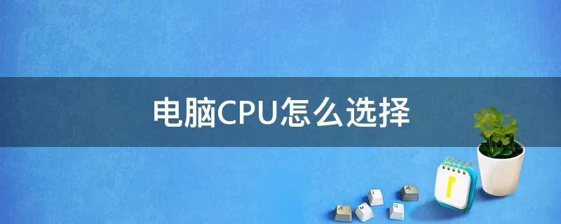 电脑CPU怎么选择 Cpu怎么选择