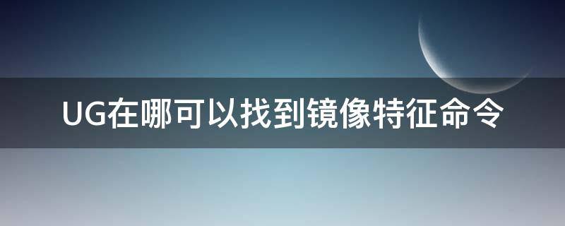 UG在哪可以找到镜像特征命令 ug10.0镜像命令在哪里