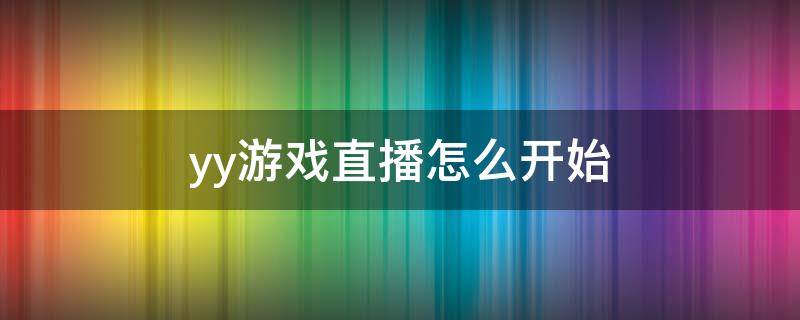 yy怎么开启游戏直播教程 yy游戏直播怎么开始