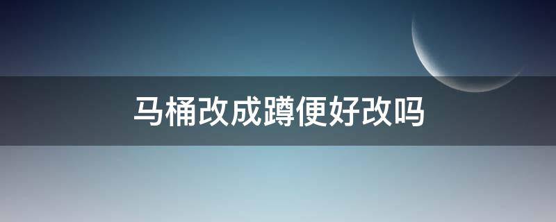 马桶可以直接改蹲便吗 马桶改成蹲便好改吗