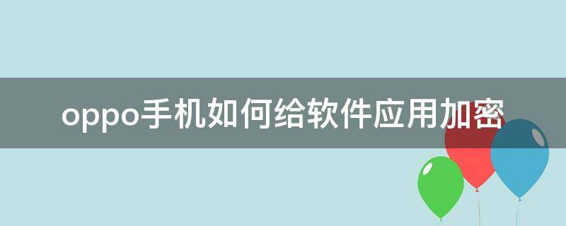 oppo手机如何给软件应用加密 oppo手机应用软件怎么加密