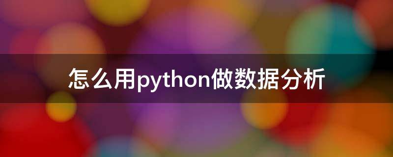 怎么用python做数据分析 python怎么用于数据分析