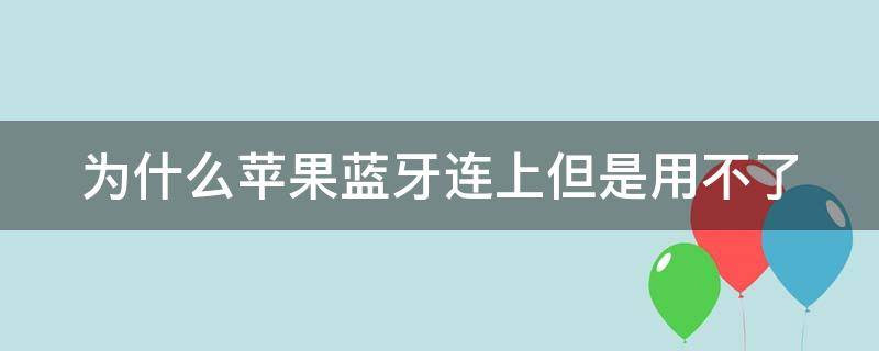 为什么苹果蓝牙连上但是用不了蓝牙耳机 为什么苹果蓝牙连上但是用不了