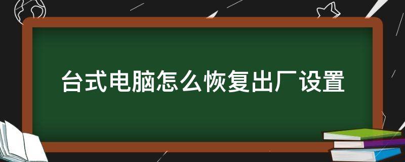 台式电脑怎么恢复出厂设置 台式电脑怎么恢复出厂设置win10