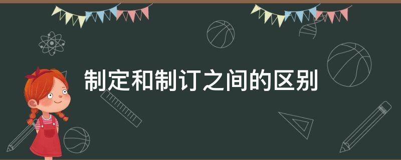 制定和制订之间的区别 制定与制订的区别