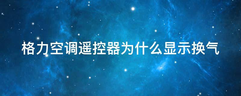 格力空调遥控器为什么显示换气 格力空调遥控器显示换气是怎么回事