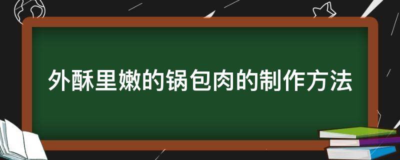 外酥里嫩的锅包肉的制作方法（软糯正宗锅包肉的做法）