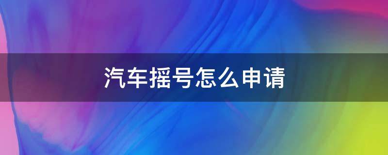 北京汽车摇号怎么申请 汽车摇号怎么申请