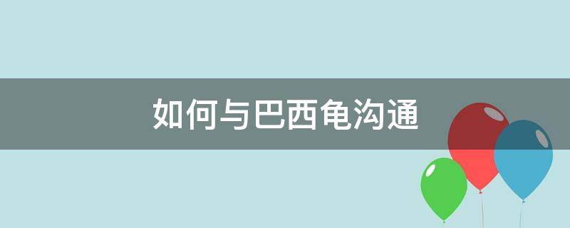 如何与巴西龟沟通 如何和巴西龟宠物交流感情