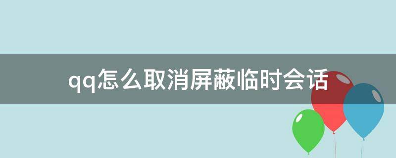 qq怎么取消屏蔽临时会话 qq怎样取消屏蔽临时会话