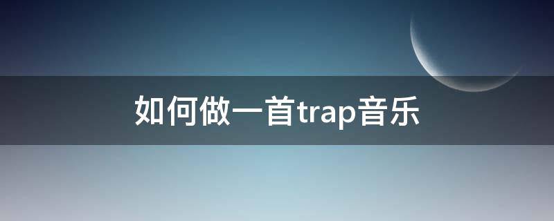 如何做一首trap音乐 trap这首歌怎么学