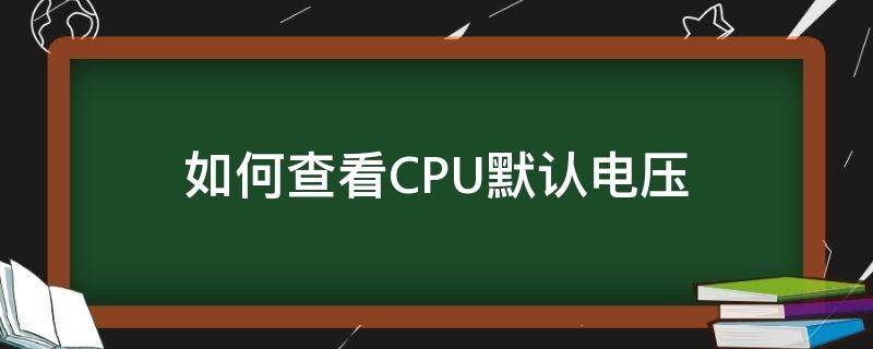 如何查看CPU默认电压 cpu工作电压怎么看