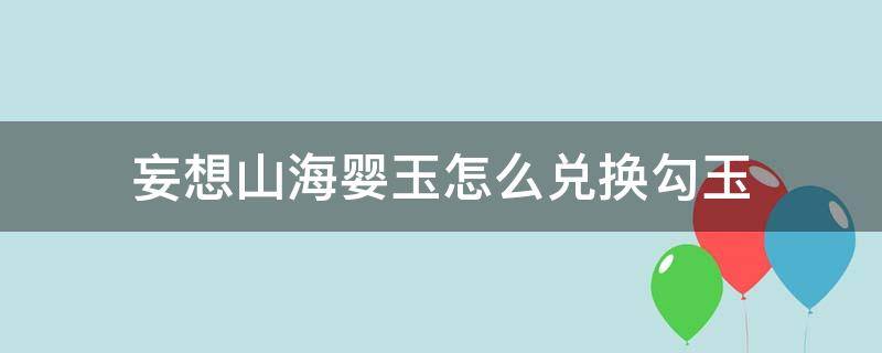 妄想山海婴玉怎么兑换勾玉 妄想山海里勾玉在哪兑换