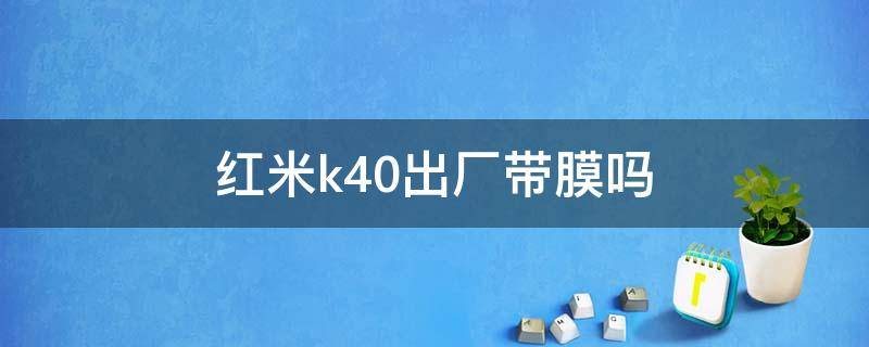 红米k40出厂自带膜吗 红米k40出厂带膜吗