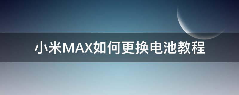 小米MAX如何更换电池教程 小米max3电池更换教程