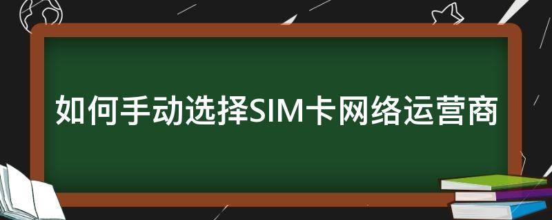 如何手动选择SIM卡网络运营商 sim卡有哪些运营商