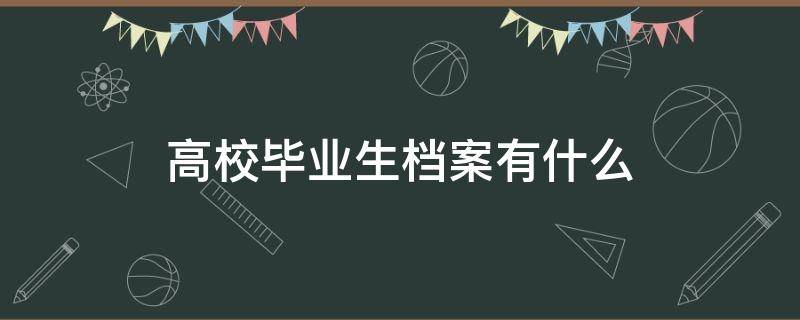 高校毕业生档案有什么 高校毕业生档案有什么材料