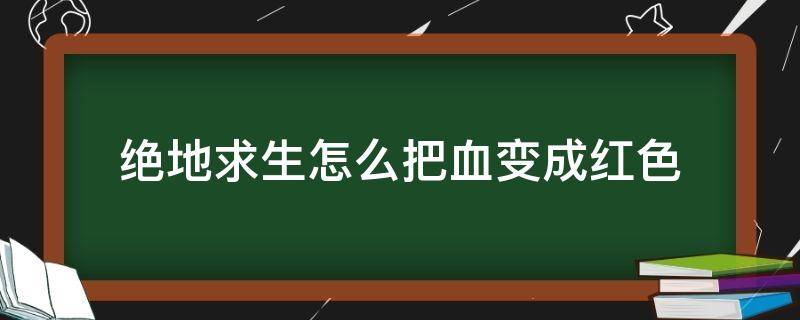 绝地求生怎么把血变成红色 绝地求生怎么改成红血