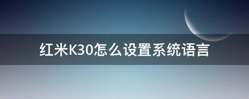 红米k30pro语言设置 红米K30怎么设置系统语言