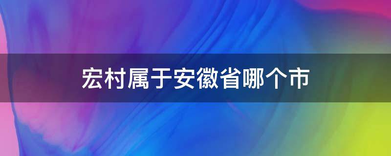 宏村是安徽哪个县的 宏村属于安徽省哪个市