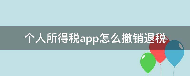 个人所得税app怎么撤销退税 app上如何退个人所得税