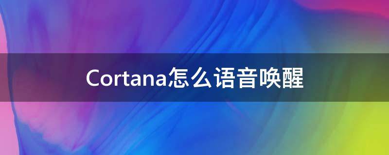 Cortana怎么语音唤醒 cortana是哪个语音助手